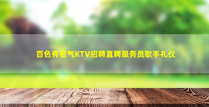 百色有名气KTV招聘直聘服务员歌手礼仪